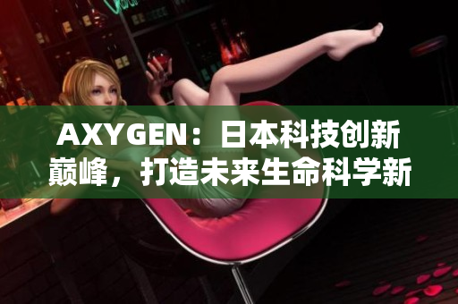 AXYGEN：日本科技创新巅峰，打造未来生命科学新纪元