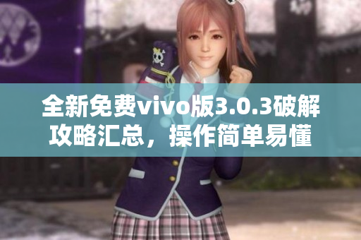 全新免费vivo版3.0.3破解攻略汇总，操作简单易懂