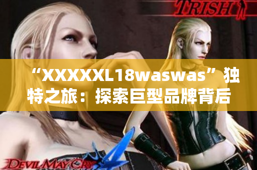 “XXXXXL18waswas”独特之旅：探索巨型品牌背后的故事