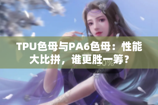 TPU色母与PA6色母：性能大比拼，谁更胜一筹？