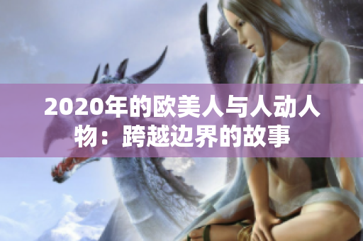 2020年的欧美人与人动人物：跨越边界的故事