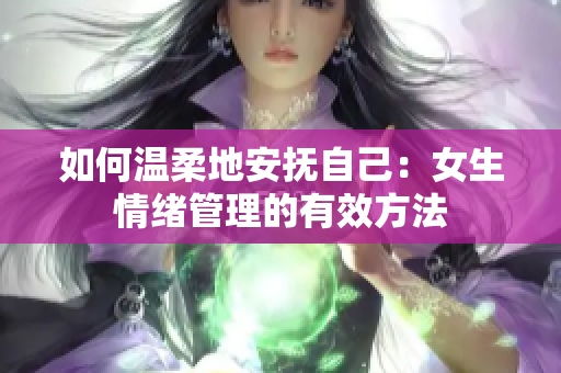 如何温柔地安抚自己：女生情绪管理的有效方法