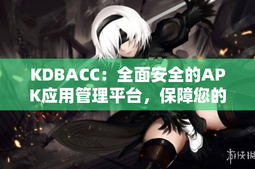 KDBACC：全面安全的APK应用管理平台，保障您的移动安全