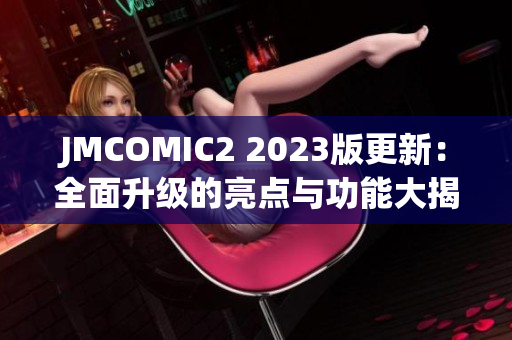 JMCOMIC2 2023版更新：全面升级的亮点与功能大揭秘!