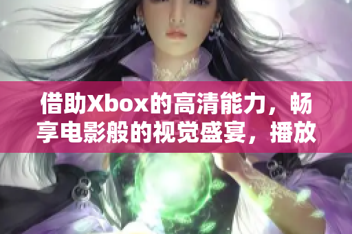 借助Xbox的高清能力，畅享电影般的视觉盛宴，播放高清影片体验焕然一新。