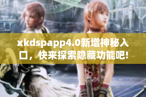 xkdspapp4.0新增神秘入口，快来探索隐藏功能吧!