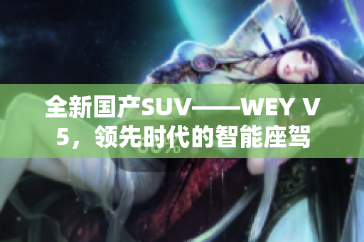 全新国产SUV——WEY V5，领先时代的智能座驾