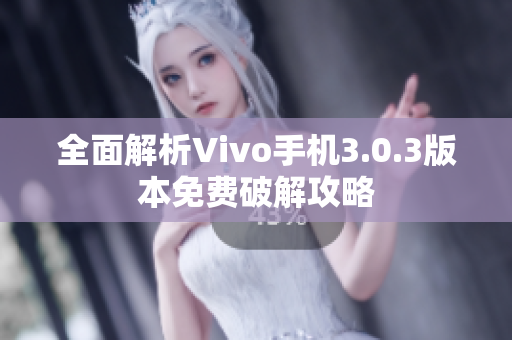 全面解析Vivo手机3.0.3版本免费破解攻略