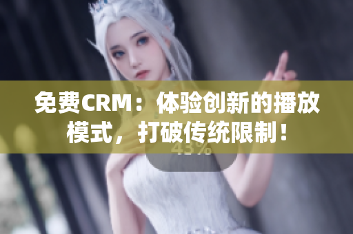 免费CRM：体验创新的播放模式，打破传统限制！