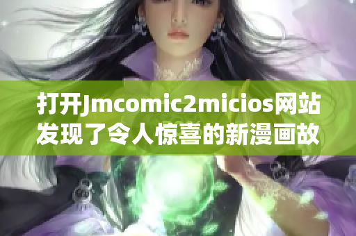 打开Jmcomic2micios网站发现了令人惊喜的新漫画故事