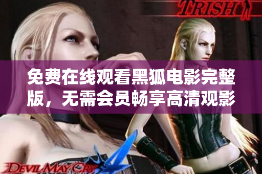 免费在线观看黑狐电影完整版，无需会员畅享高清观影体验