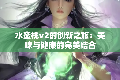 水蜜桃v2的创新之旅：美味与健康的完美结合