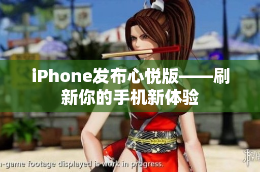 iPhone发布心悦版——刷新你的手机新体验