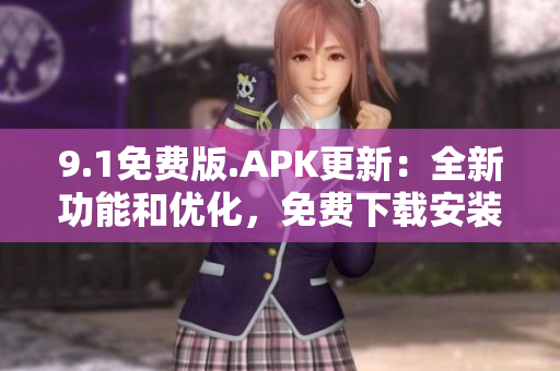 9.1免费版.APK更新：全新功能和优化，免费下载安装流程简便