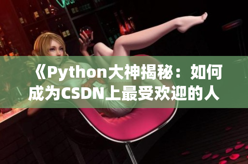 《Python大神揭秘：如何成为CSDN上最受欢迎的人狗大师？》