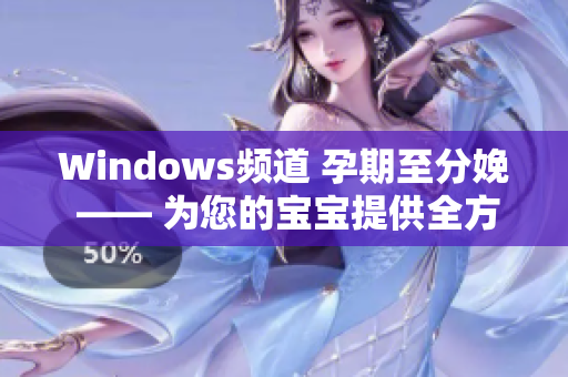 Windows频道 孕期至分娩 —— 为您的宝宝提供全方位指导