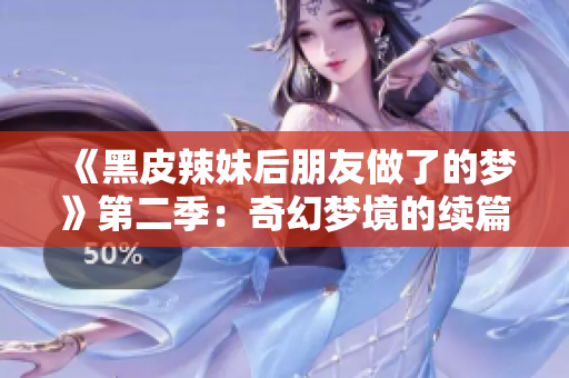 《黑皮辣妹后朋友做了的梦》第二季：奇幻梦境的续篇