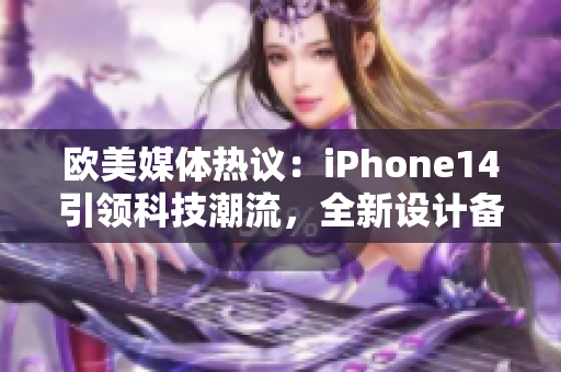 欧美媒体热议：iPhone14引领科技潮流，全新设计备受期待