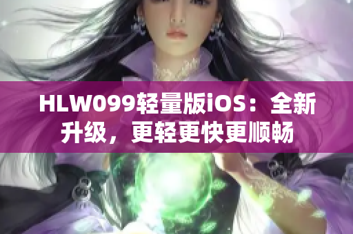 HLW099轻量版iOS：全新升级，更轻更快更顺畅