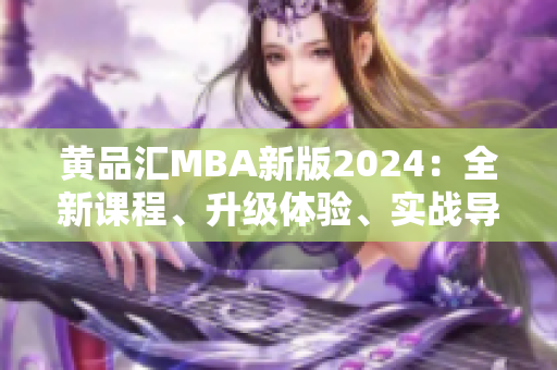 黄品汇MBA新版2024：全新课程、升级体验、实战导向