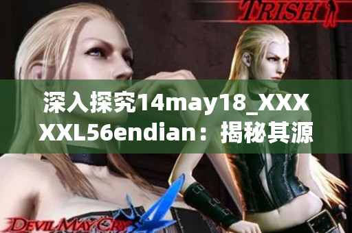 深入探究14may18_XXXXXL56endian：揭秘其源起与特征