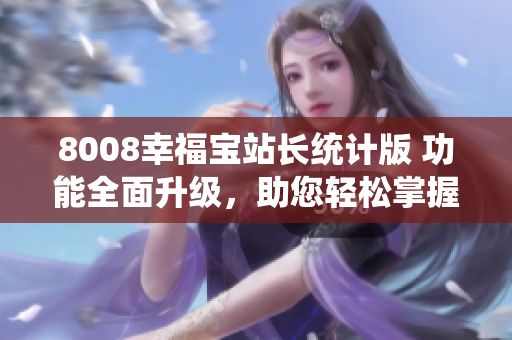 8008幸福宝站长统计版 功能全面升级，助您轻松掌握网站数据