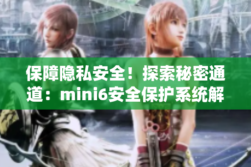 保障隐私安全！探索秘密通道：mini6安全保护系统解析