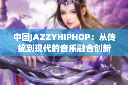 中国JAZZYHIPHOP：从传统到现代的音乐融合创新