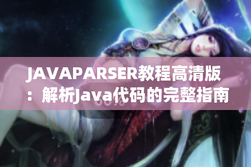 JAVAPARSER教程高清版：解析Java代码的完整指南