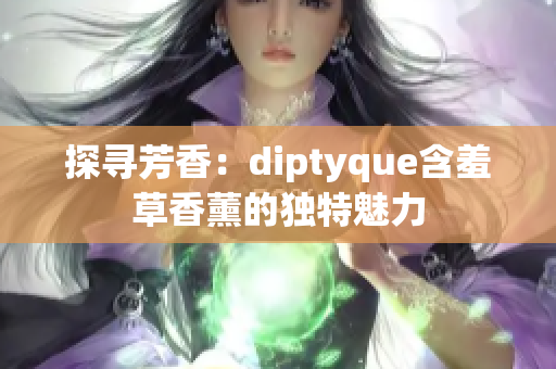 探寻芳香：diptyque含羞草香薰的独特魅力