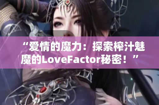 “爱情的魔力：探索榨汁魅魔的LoveFactor秘密！”