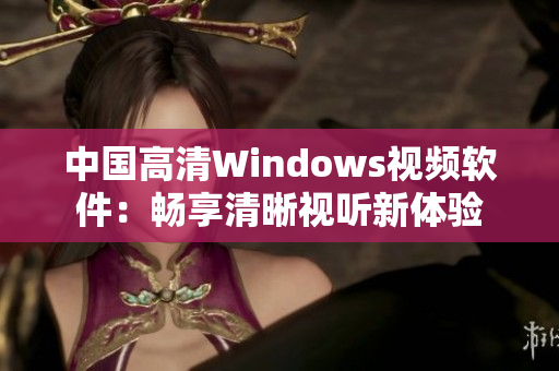 中国高清Windows视频软件：畅享清晰视听新体验