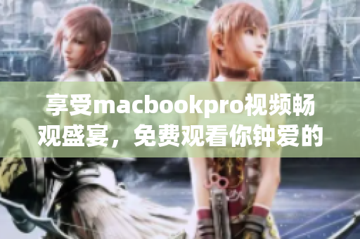 享受macbookpro视频畅观盛宴，免费观看你钟爱的内容