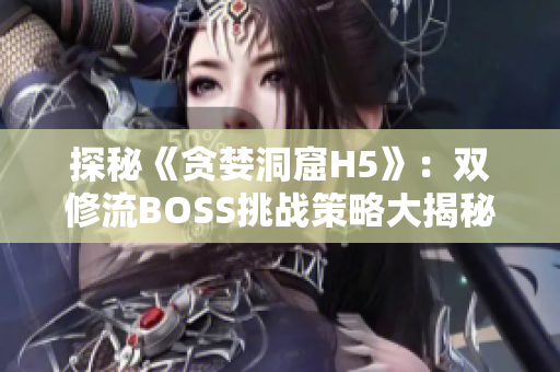 探秘《贪婪洞窟H5》：双修流BOSS挑战策略大揭秘！