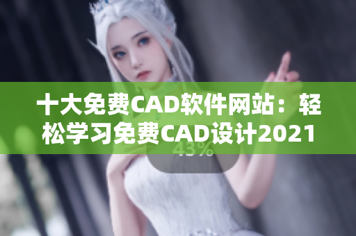 十大免费CAD软件网站：轻松学习免费CAD设计2021更新