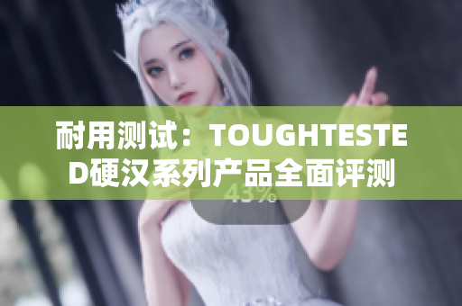 耐用测试：TOUGHTESTED硬汉系列产品全面评测