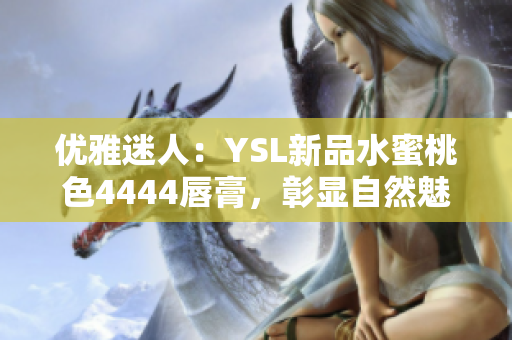 优雅迷人：YSL新品水蜜桃色4444唇膏，彰显自然魅力