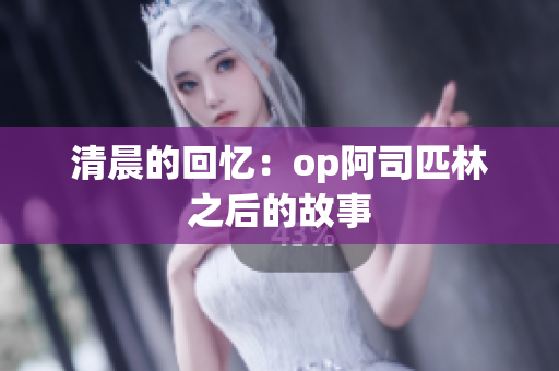 清晨的回忆：op阿司匹林之后的故事