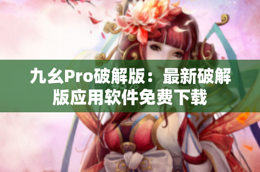 九幺Pro破解版：最新破解版应用软件免费下载