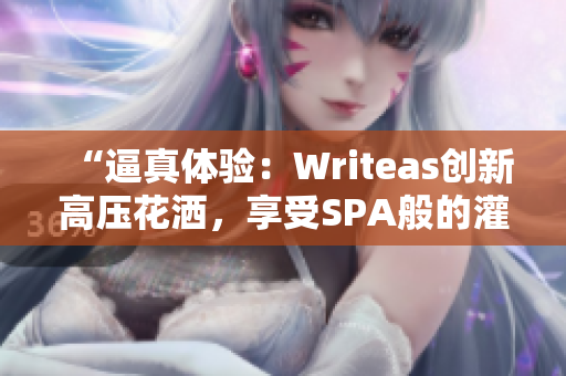 “逼真体验：Writeas创新高压花洒，享受SPA般的灌肠护理！”