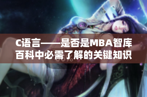 C语言——是否是MBA智库百科中必需了解的关键知识？