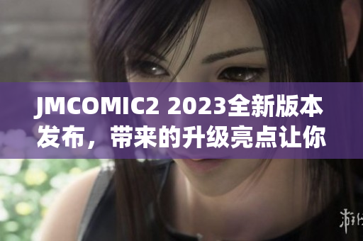 JMCOMIC2 2023全新版本发布，带来的升级亮点让你感受不一样的阅读体验