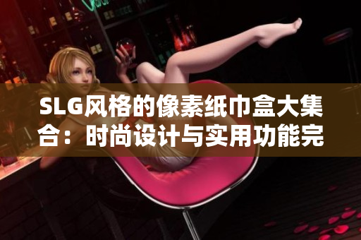 SLG风格的像素纸巾盒大集合：时尚设计与实用功能完美结合