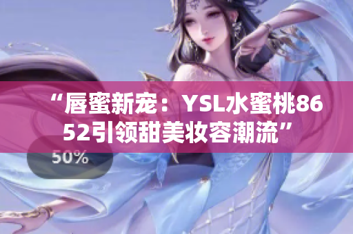 “唇蜜新宠：YSL水蜜桃8652引领甜美妆容潮流”