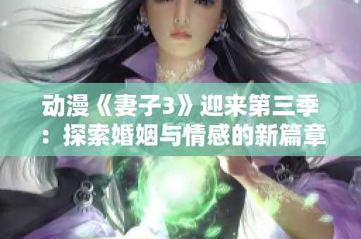 动漫《妻子3》迎来第三季：探索婚姻与情感的新篇章