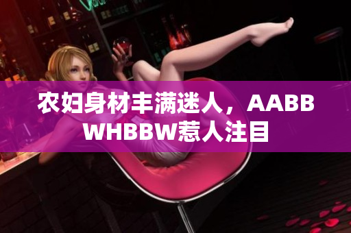 农妇身材丰满迷人，AABBWHBBW惹人注目