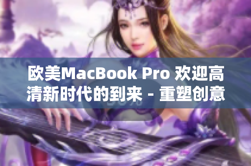 欧美MacBook Pro 欢迎高清新时代的到来 - 重塑创意生产力