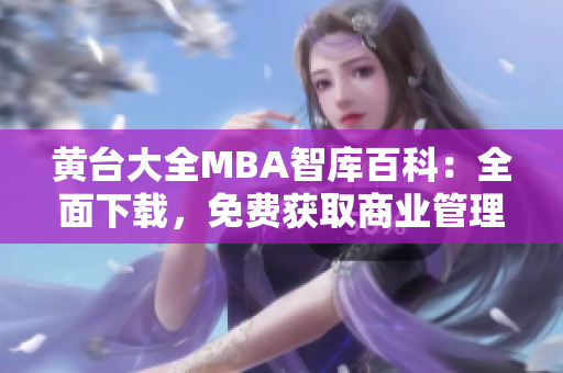 黄台大全MBA智库百科：全面下载，免费获取商业管理精华资料