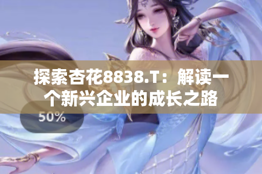 探索杏花8838.T：解读一个新兴企业的成长之路