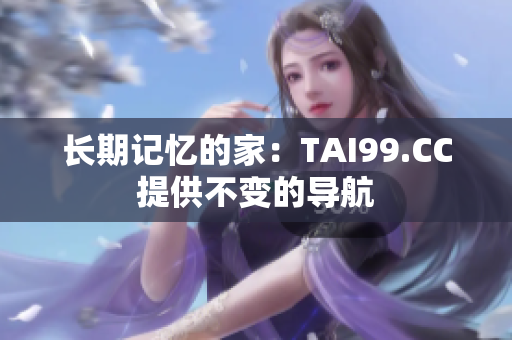 长期记忆的家：TAI99.CC提供不变的导航